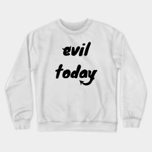 Evil today Crewneck Sweatshirt